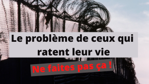 le problème de ceux qui ratent leur vie... ne faites pas ça !