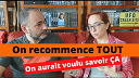 On recommence TOUT... on aurait aimé savoir ÇA ! On recommence TOUT !... On aurait aimé savoir ÇA