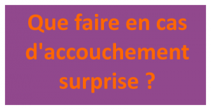 Que faire en cas daccouchement surprise ? Que faire en cas d'accouchement surprise ?
